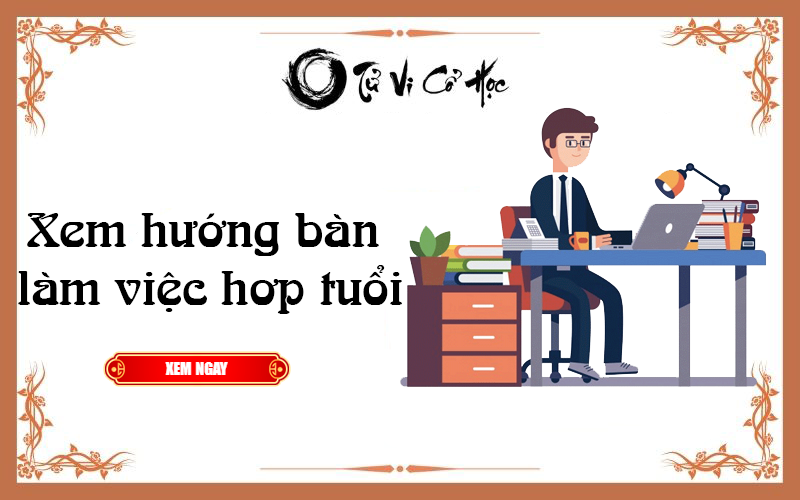 Xem hướng bàn làm việc hợp tuổi - Tử Vi Cổ Học