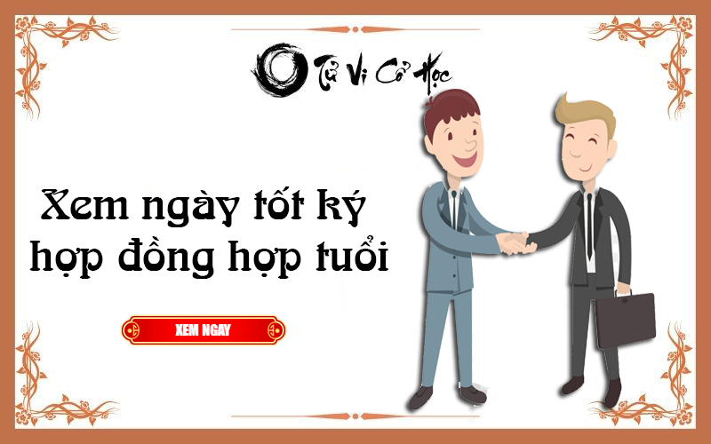Xem ngày tốt ký hợp đồng hợp tuổi 2022 - Tử Vi Cổ Học