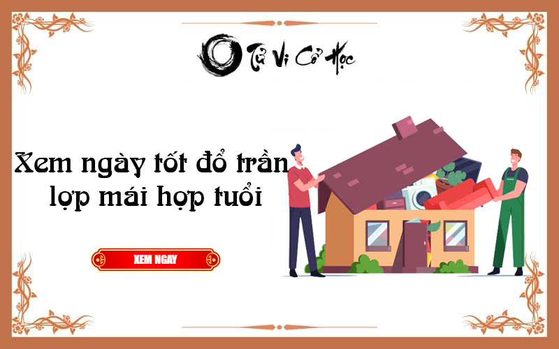 Xem ngày tốt đổ trần lợp mái hợp tuổi 2022 - Tử Vi Cổ Học
